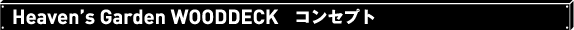 Heaven's Garden WOODDECK コンセプト